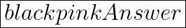  \huge \boxed{ \fcolorbox{black}{pink}{Answer}}