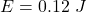 E = 0.12~J