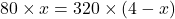 80 \times x = 320 \times (4 - x)