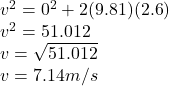 v^{2} = 0^{2}+2(9.81)(2.6) \\v^{2} = 51.012\\v =\sqrt{51.012}\\ v = 7.14m/s