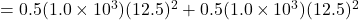 = 0.5(1.0 \times 10^3) (12.5)^2 + 0.5 (1.0 \times 10^3) (12.5 )^2