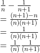 \frac{1}{n}-\frac{1}{n+1} \\=\frac{(n+1)-n}{(n)(n+1)}\\=\frac{1}{(n)(n+1)}\\=\frac{1}{(n)}\frac{1}{(n+1)}\\