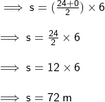  \sf \implies s = ( \frac{24 + 0}{2} ) \times 6 \\  \\  \sf \implies s =  \frac{24}{2}  \times 6 \\  \\  \sf \implies s = 12 \times 6 \\  \\  \sf \implies s = 72 \: m