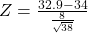 Z = \frac{32.9 - 34}{\frac{8}{\sqrt{38}}}