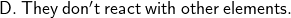 \sf\purple{D.\: They \:don't \:react\: with\: other\: elements.}