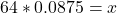 64*0.0875=x