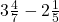 3 \frac{4}{7} -  2 \frac{1}{5}