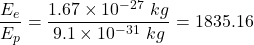 \dfrac{E_e}{E_p}=\dfrac{1.67\times 10^{-27}\ kg}{9.1\times 10^{-31}\ kg}=1835.16