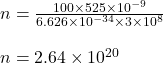 n=\frac{100\times 525\times 10^{-9}}{6.626\times 10^{-34}\times 3\times 10^{8}}\\\\n=2.64\times 10^{20}