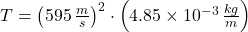 T = \left(595\,\frac{m}{s} \right)^{2}\cdot \left(4.85\times 10^{-3}\,\frac{kg}{m} \right)