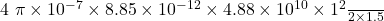 $ \frac{4 \pi \times 10^{-7} \times 8.85 \times 10^{-12} \times 4.88 \times 10^{10} \times 1^2}{2 \times 1.5} $