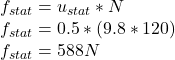 f_{stat}=u_{stat}*N\\f_{stat}=0.5*(9.8*120)\\f_{stat}=588N