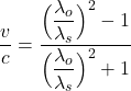 \dfrac{v}{c} =\dfrac{\Big(\dfrac{\lambda_o}{\lambda_s} \Big)^2-1}{\Big(\dfrac{\lambda_o}{\lambda_s} \Big)^2+1}