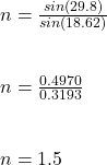 n = \frac{sin(29.8)}{sin(18.62)} \\\\\\n = \frac{0.4970}{0.3193} \\\\\\n = 1.5