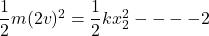 \dfrac{1}{2}m(2v)^2=\dfrac{1}{2}kx_2^2----2