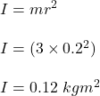 I= mr^2 \\ \\ I = (3 \times 0.2^2) \\ \\ I = 0.12 \ kgm^2