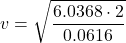 \displaystyle v=\sqrt{\frac{6.0368\cdot 2}{0.0616}}