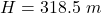 Rendered by QuickLaTeX.com H = 318.5 \ m