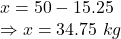 x = 50 - 15.25\\\Rightarrow x = 34.75\ kg