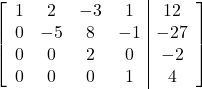\left[\begin{array}{cccc|c}1&2&-3&1&12\\0&-5&8&-1&-27\\0&0&2&0&-2\\0&0&0&1&4\end{array}\right]