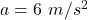 a=6\ m/s^2