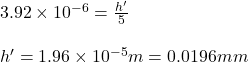 3.92\times 10^{-6} = \frac{h'}{5}\\\\h' = 1.96\times 10^{-5}m = 0.0196 mm