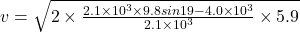 v=\sqrt{2\times \frac{2.1\times 10^3\times 9.8sin19-4.0\times 10^3}{2.1\times 10^3}\times 5.9}