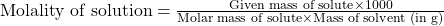 \text{Molality of solution}=\frac{\text{Given mass of solute}\times 1000}{\text{Molar mass of solute}\times \text{Mass of solvent (in g)}}