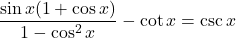 \displaystyle \frac{\sin x(1+\cos x)}{1-\cos^2 x} - \cot x = \csc x