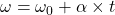 \omega = \omega_{0}+\alpha\times t