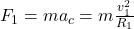 F_{1}=ma_{c}=m\frac{v_{1}^{2}}{R_{1}}