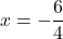 x=-\dfrac{6}{4}