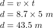 d=v \times t\\d=8.7 \times 5 \ m\\d=43.5 \ m