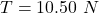 T=10.50\ N