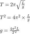 T =2\pi\sqrt\frac{L}{g}\\\\T^{2}=4\pi^2\times\frac{L}{g}\\\\g =\frac{4\pi^2L}{T^2}