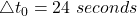 \triangle t_0 = 24\ seconds