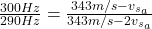  \frac{300 Hz}{290 Hz} = \frac{343 m/s - v_{s_{a}}}{343 m/s - 2v_{s_{a}}} 