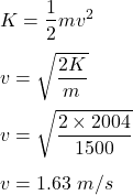 K=\dfrac{1}{2}mv^2\\\\v=\sqrt{\dfrac{2K}{m}} \\\\v=\sqrt{\dfrac{2\times 2004}{1500}} \\\\v=1.63\ m/s