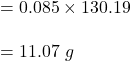 = 0.085 \times 130.19\\\\ = 11.07 \ g