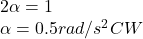 2\alpha =1\\\alpha =0.5rad/s^{2}CW