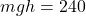 mgh=240