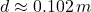 d \approx 0.102\,m