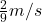 \frac{2}{9} m/s