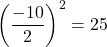 \left(\dfrac{-10}{2}\right)^2=25