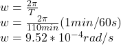 w=\frac{2\pi }{T}\\ w=\frac{2\pi }{110min}(1min/60s)\\ w=9.52*10^{-4}rad/s