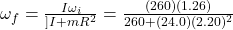 \omega_f= \frac{I\omega_i}{]I+mR^2}=\frac{(260)(1.26)}{260+(24.0)(2.20)^2} 