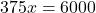 375x=6000