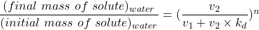 \dfrac{(final \ mass \ of \ solute)_{water}}{(initial \ mass \ of \ solute )_{water}} = (\dfrac{v_2}{v_1+v_2\times k_d})^n