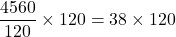 \dfrac{4560}{120}\times 120=38\times 120