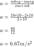 a = \frac{mb * g - ma * g}{ma + mb} \\\\a = \frac{10 * 10 - 2 * 10}{ 2 + 10} \\\\a = \frac{80}{12} \\\\a = 6.67m/s^2